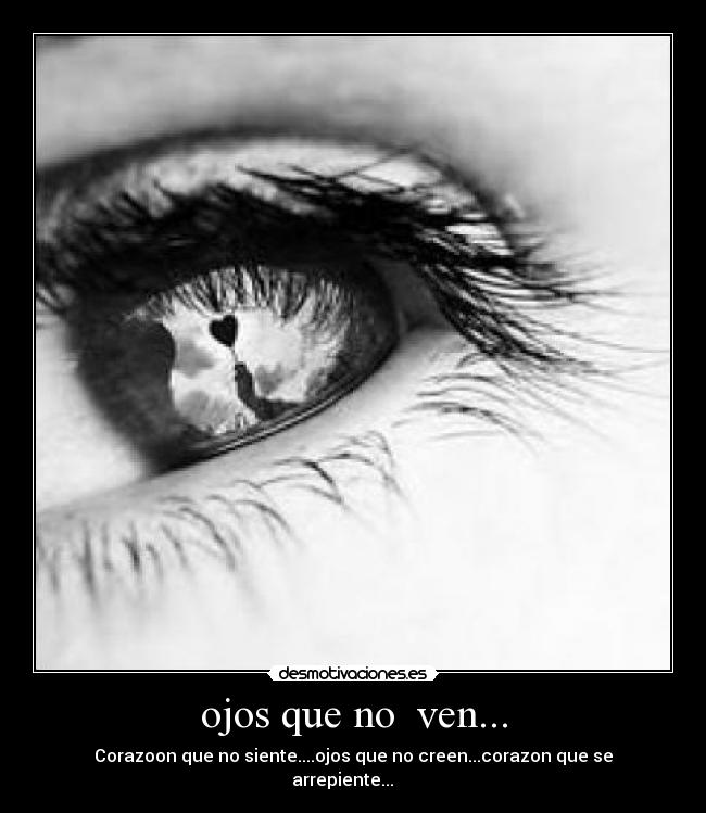 ojos que no ven... - Corazoon que no siente....ojos que no creen...corazon que se arrepiente...