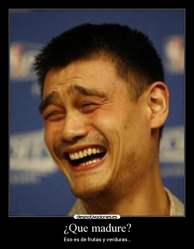 ¿Que madure? - Eso es de frutas y verduras...