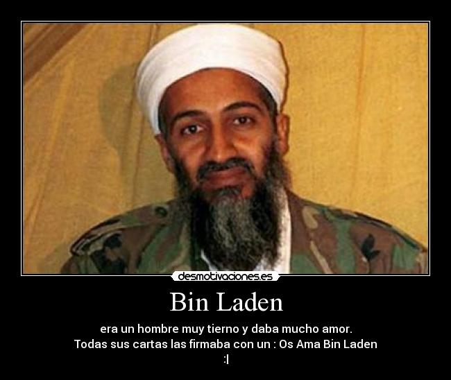 Bin Laden - era un hombre muy tierno y daba mucho amor.
Todas sus cartas las firmaba con un : Os Ama Bin Laden
:|