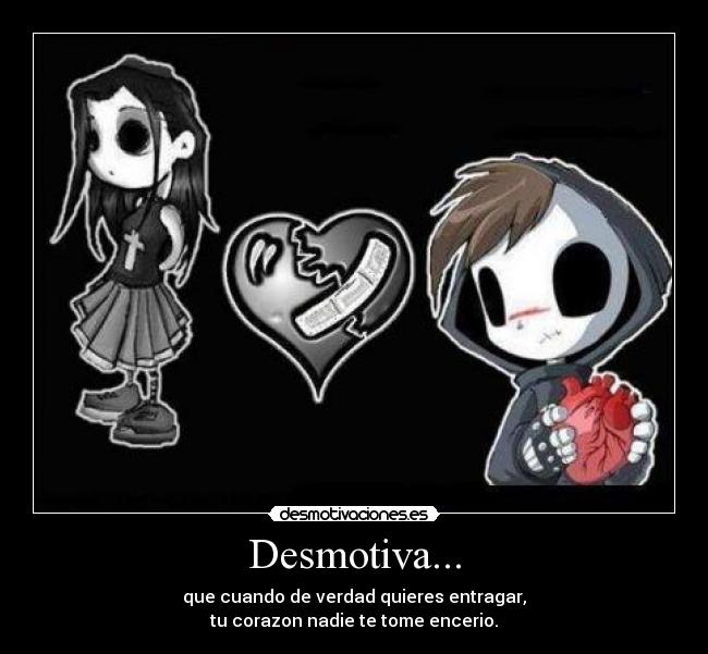 Desmotiva... - que cuando de verdad quieres entragar,
tu corazon nadie te tome encerio.