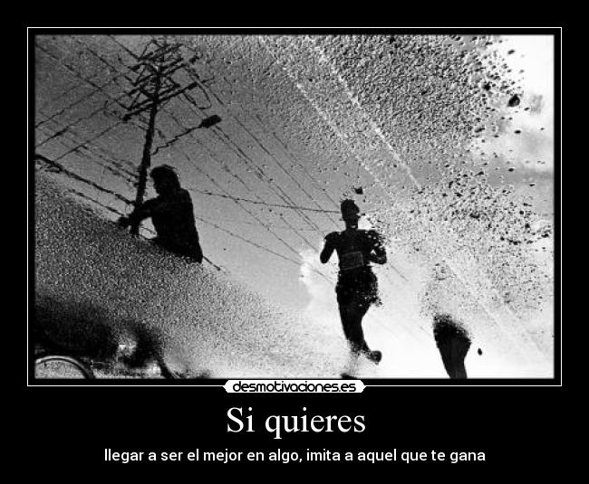 Si quieres - llegar a ser el mejor en algo, imita a aquel que te gana