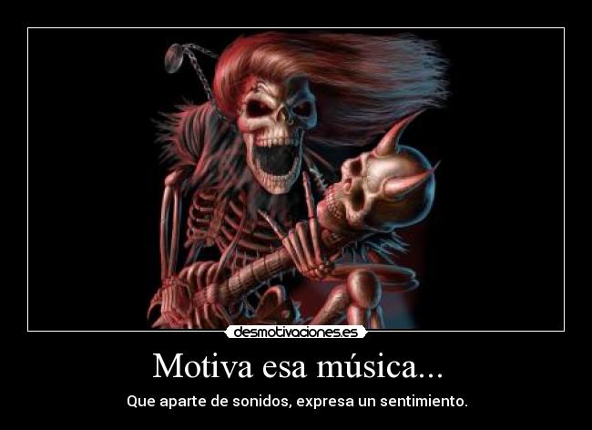 Motiva esa música... - Que aparte de sonidos, expresa un sentimiento.