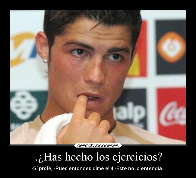 .¿Has hecho los ejercicios? - -Sí profe, -Pues entonces dime el 4.-Este no lo entendía...