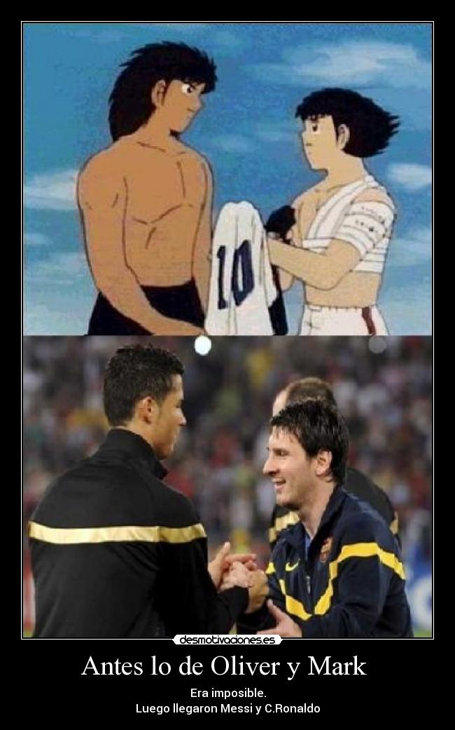 Antes lo de Oliver y Mark - Era imposible.
Luego llegaron Messi y C.Ronaldo