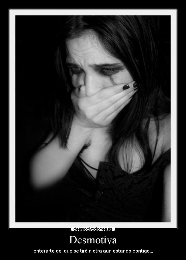 Desmotiva - enterarte de  que se tiró a otra aun estando contigo...