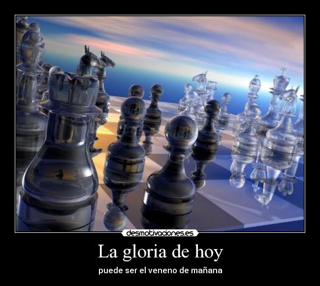 La gloria de hoy - puede ser el veneno de mañana