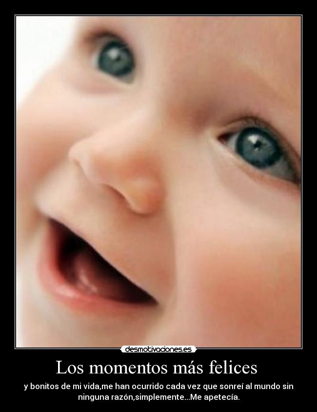 Los momentos más felices  - y bonitos de mi vida,me han ocurrido cada vez que sonreí al mundo sin
ninguna razón,simplemente...Me apetecía.