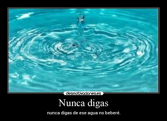 Nunca digas - nunca digas de ese agua no beberé.