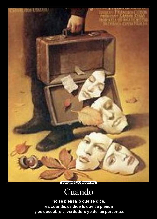 Cuando - no se piensa lo que se dice,
es cuando, se dice lo que se piensa
y se descubre el verdadero yo de las personas.