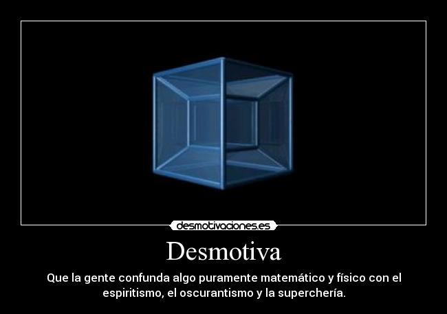 Desmotiva - Que la gente confunda algo puramente matemático y físico con el
espiritismo, el oscurantismo y la superchería.