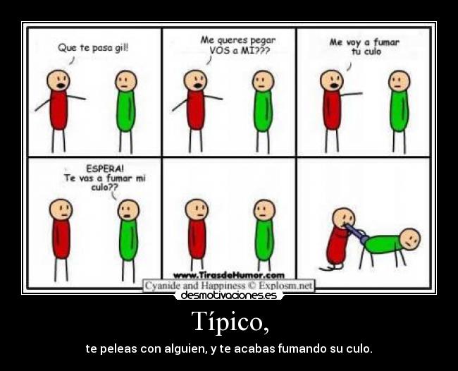 Típico, - te peleas con alguien, y te acabas fumando su culo.