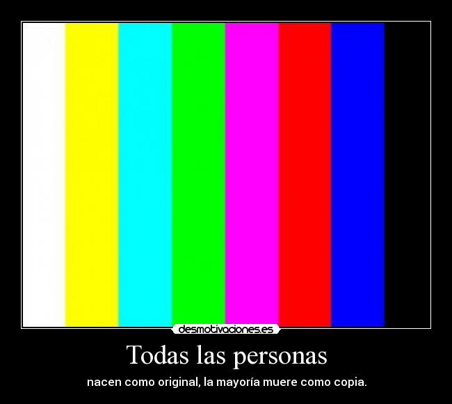 Todas las personas - nacen como original, la mayoría muere como copia.