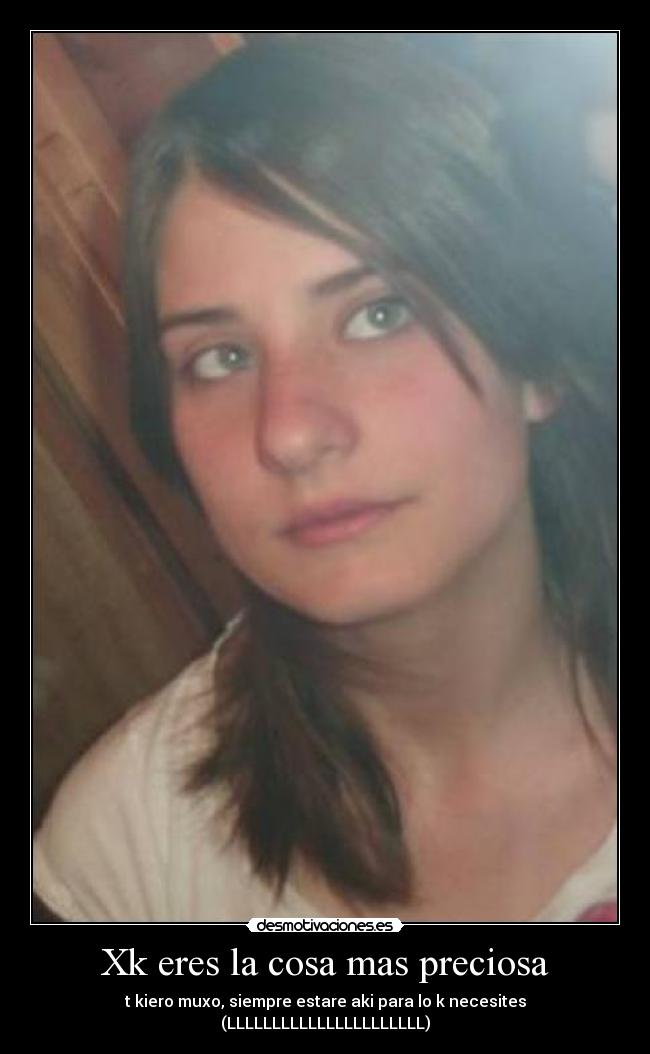Xk eres la cosa mas preciosa - t kiero muxo, siempre estare aki para lo k necesites (LLLLLLLLLLLLLLLLLLLLLL)
