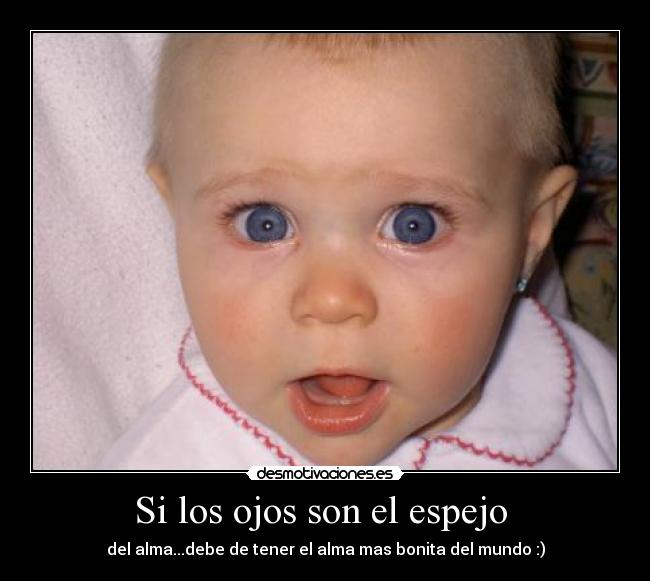 Si los ojos son el espejo - del alma...debe de tener el alma mas bonita del mundo :)
