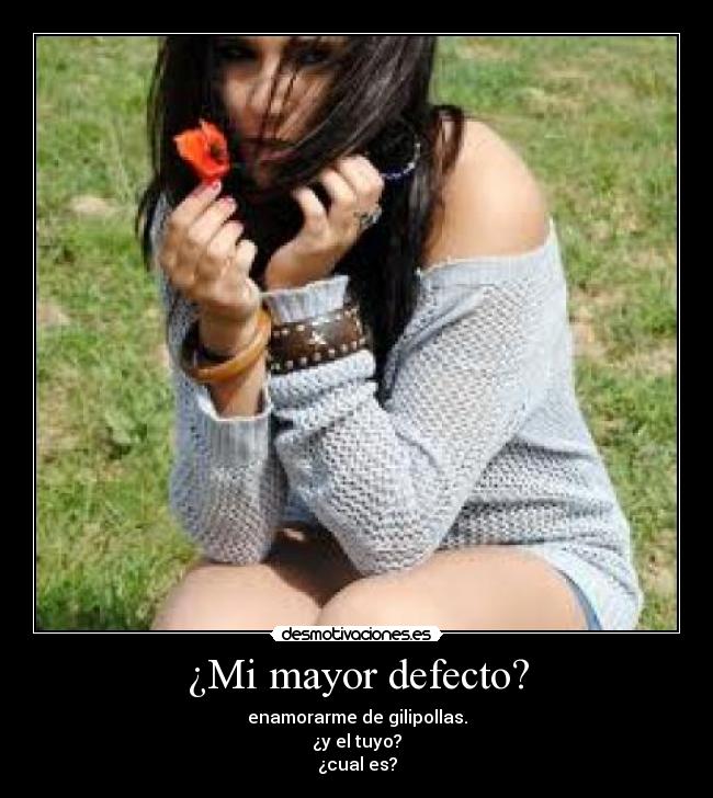 ¿Mi mayor defecto? - enamorarme de gilipollas.
¿y el tuyo?
¿cual es?
