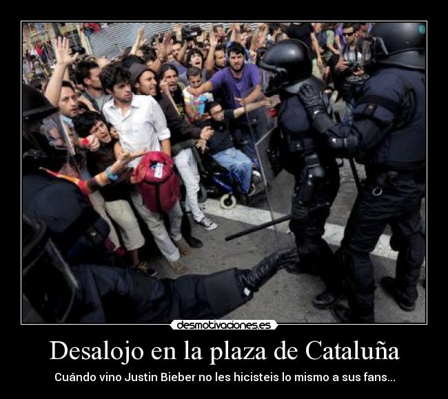Desalojo en la plaza de Cataluña - Cuándo vino Justin Bieber no les hicisteis lo mismo a sus fans...