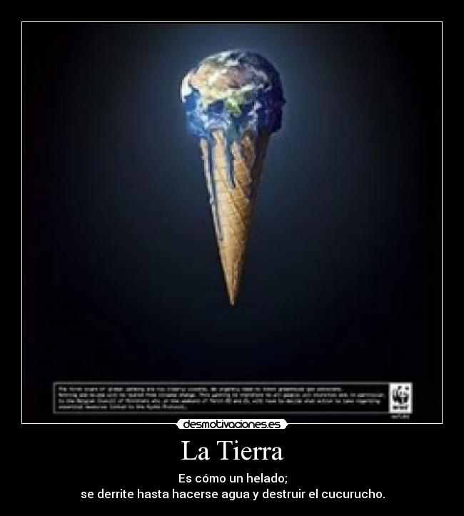 La Tierra - Es cómo un helado;
se derrite hasta hacerse agua y destruir el cucurucho.