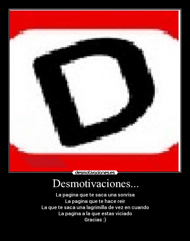 Desmotivaciones... - La pagina que te saca una sonrisa
La pagina que te hace reír
La que te saca una lagrimilla de vez en cuando
La pagina a la que estas viciado
Gracias :)