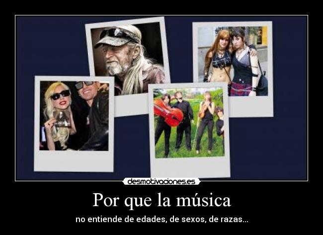 Por que la música - no entiende de edades, de sexos, de razas...