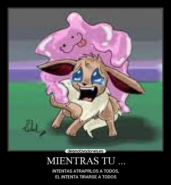 MIENTRAS TU ... - INTENTAS ATRAPRLOS A TODOS,
EL INTENTA TIRARSE A TODOS