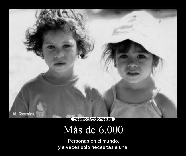 Más de 6.000 - Personas en el mundo,
y a veces solo necesitas a una.