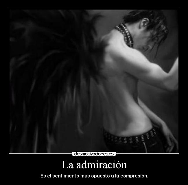 La admiración - Es el sentimiento mas opuesto a la compresión.
