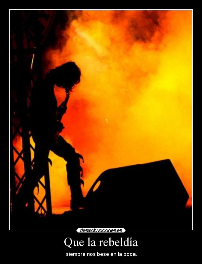 Que la rebeldía - siempre nos bese en la boca.