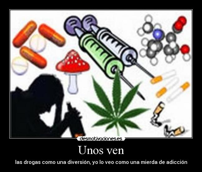 Unos ven - las drogas como una diversión, yo lo veo como una mierda de adicción