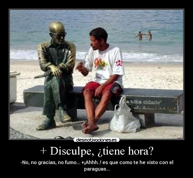 + Disculpe, ¿tiene hora? - -No, no gracias, no fumo... +¡Ahhh..! es que como te he visto con el paraguas...