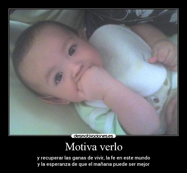 Motiva verlo - y recuperar las ganas de vivir, la fe en este mundo
y la esperanza de que el mañana puede ser mejor