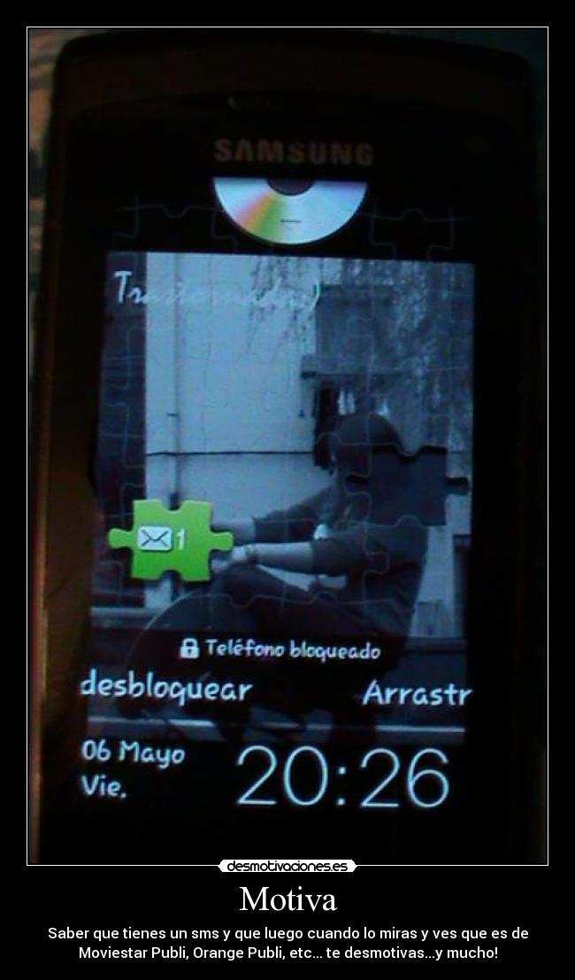 Motiva - Saber que tienes un sms y que luego cuando lo miras y ves que es de
Moviestar Publi, Orange Publi, etc... te desmotivas...y mucho!