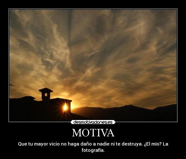 MOTIVA - Que tu mayor vicio no haga daño a nadie ni te destruya. ¿El mío? La fotografía.