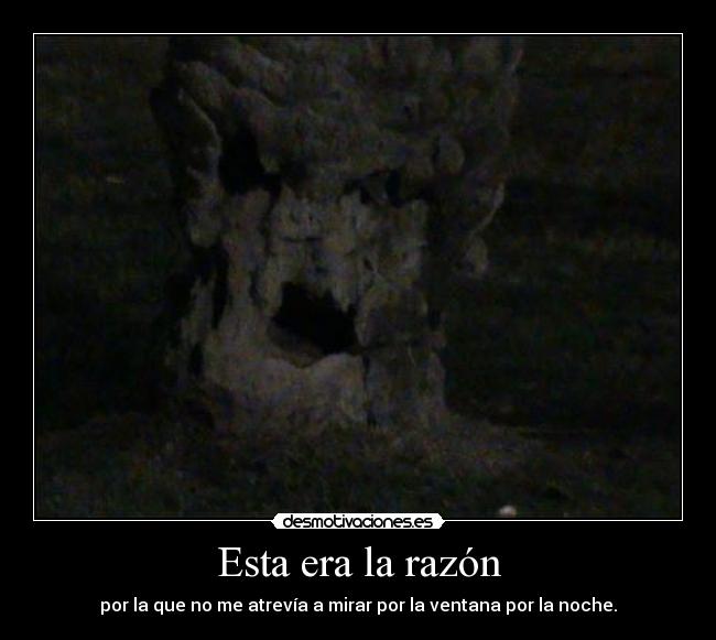 Esta era la razón - por la que no me atrevía a mirar por la ventana por la noche.