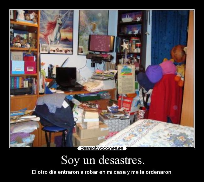 Soy un desastres. - El otro día entraron a robar en mi casa y me la ordenaron.