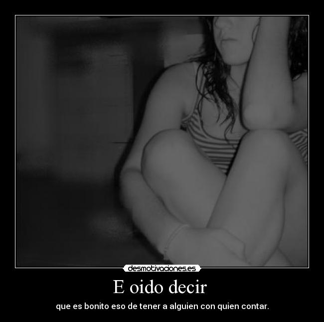 E oido decir - que es bonito eso de tener a alguien con quien contar.