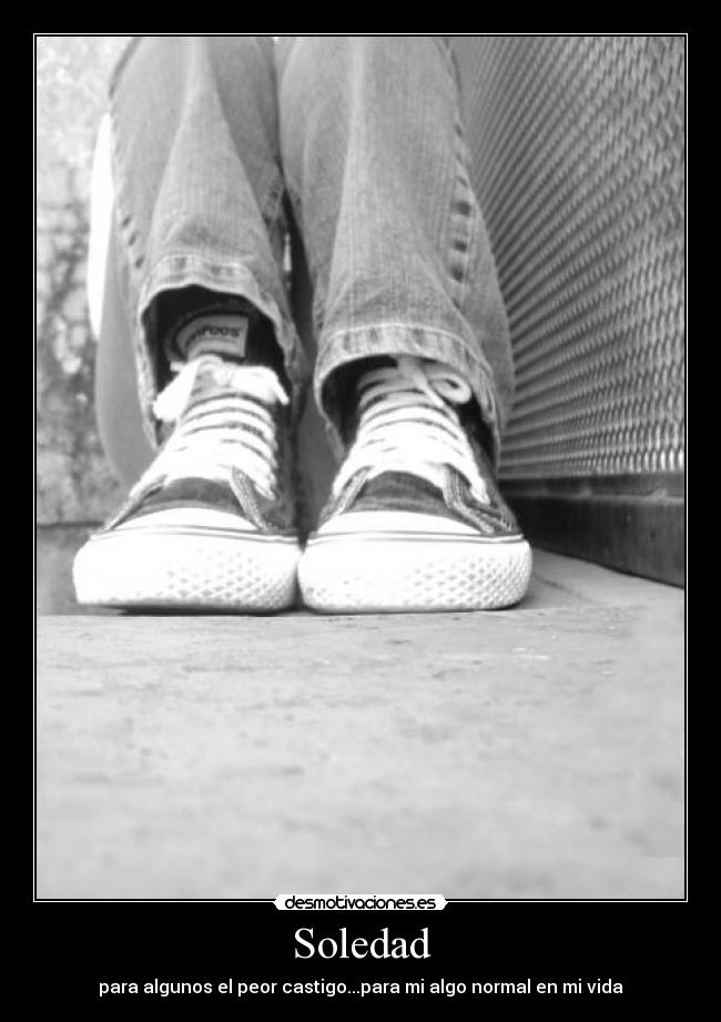Soledad - para algunos el peor castigo...para mi algo normal en mi vida