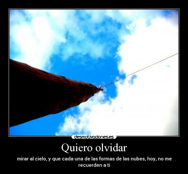 Quiero olvidar - mirar al cielo, y que cada una de las formas de las nubes, hoy, no me recuerden a ti