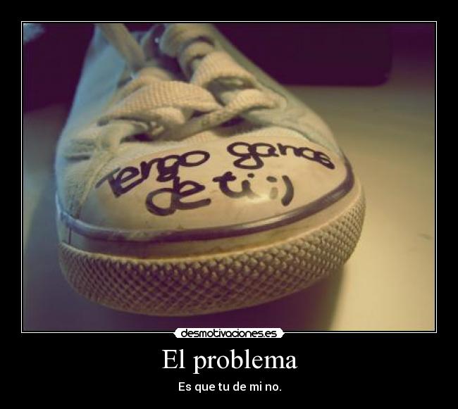 El problema - Es que tu de mi no.