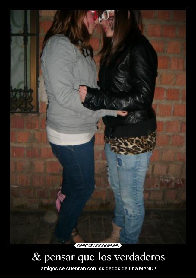 & pensar que los verdaderos - amigos se cuentan con los dedos de una MANO !