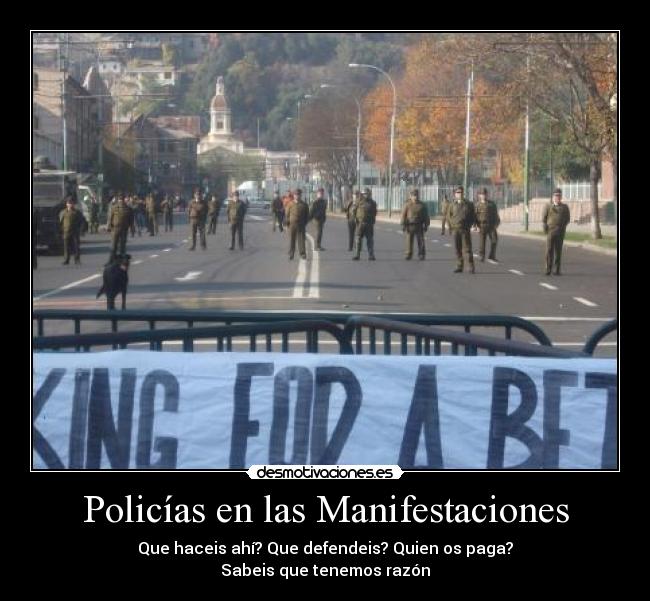 Policías en las Manifestaciones - Que haceis ahí? Que defendeis? Quien os paga?
Sabeis que tenemos razón