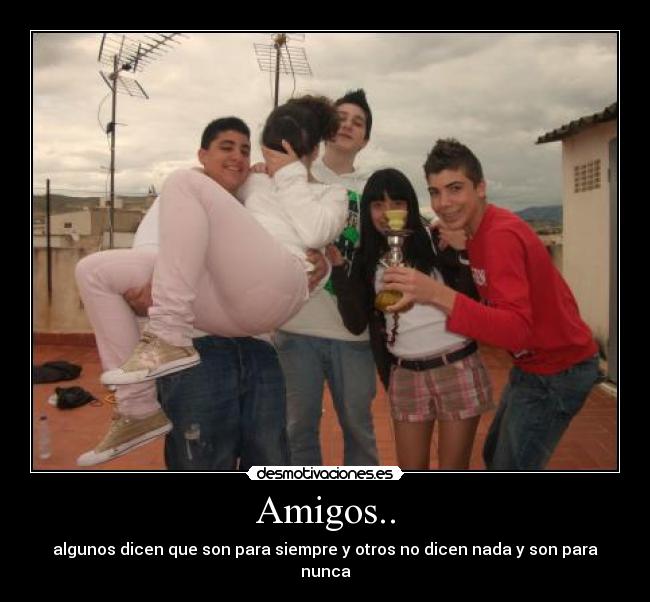 Amigos.. - algunos dicen que son para siempre y otros no dicen nada y son para nunca