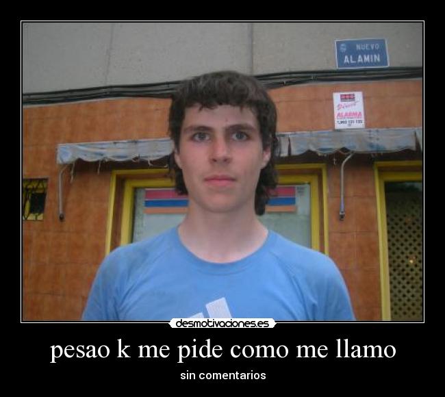 pesao k me pide como me llamo -