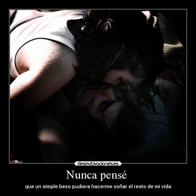 Nunca pensé  - que un simple beso pudiera hacerme soñar el resto de mi vida