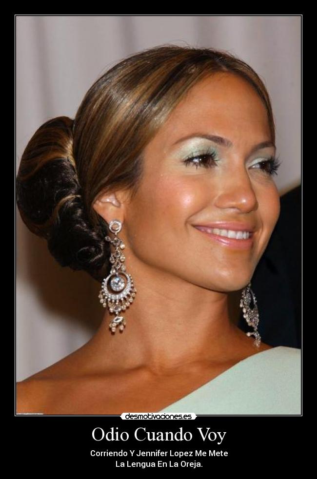 Odio Cuando Voy - Corriendo Y Jennifer Lopez Me Mete
La Lengua En La Oreja.