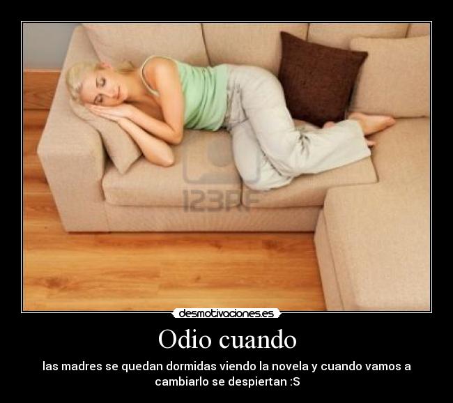 Odio cuando - las madres se quedan dormidas viendo la novela y cuando vamos a
cambiarlo se despiertan :S