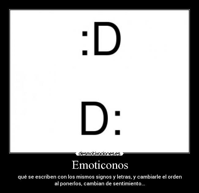 Emoticonos - qué se escriben con los mismos signos y letras, y cambiarle el orden
al ponerlos, cambian de sentimiento...
