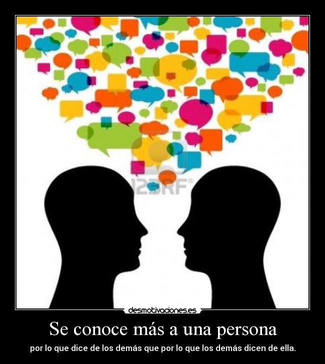 Se conoce más a una persona - por lo que dice de los demás que por lo que los demás dicen de ella.