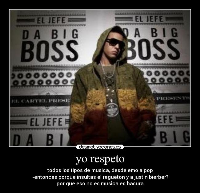 yo respeto - todos los tipos de musica, desde emo a pop
-entonces porque insultas el regueton y a justin bierber?
por que eso no es musica es basura