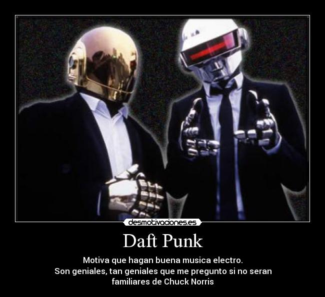 Daft Punk - Motiva que hagan buena musica electro.
Son geniales, tan geniales que me pregunto si no seran
familiares de Chuck Norris