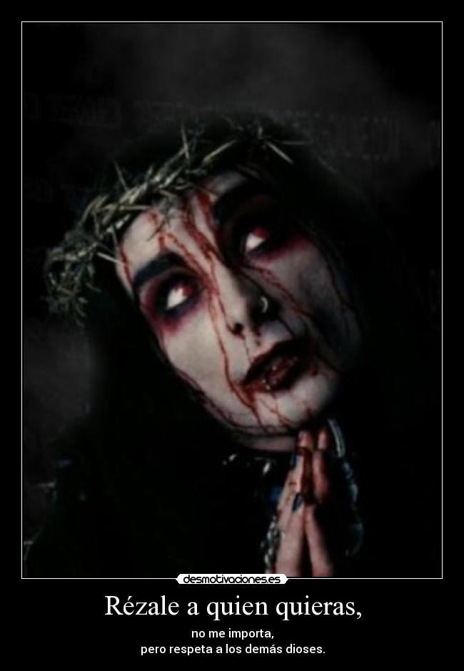 Rézale a quien quieras, - no me importa,
pero respeta a los demás dioses.